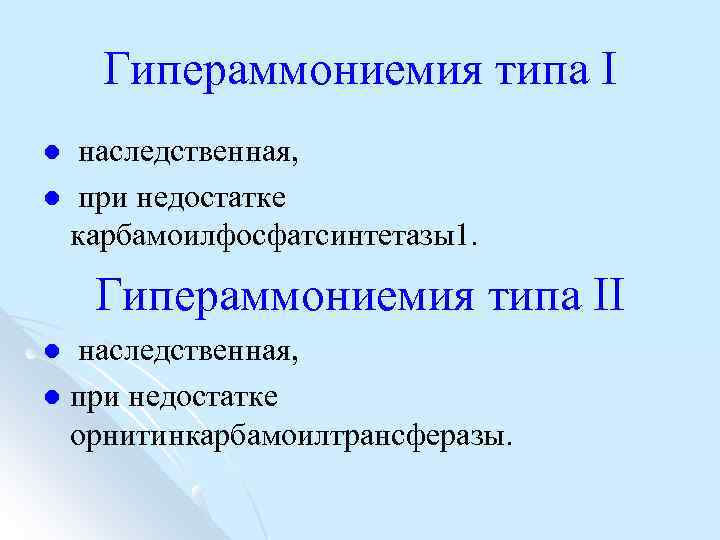 Гипераммониемия типа I наследственная, l при недостатке карбамоилфосфатсинтетазы1. l Гипераммониемия типа II наследственная, l