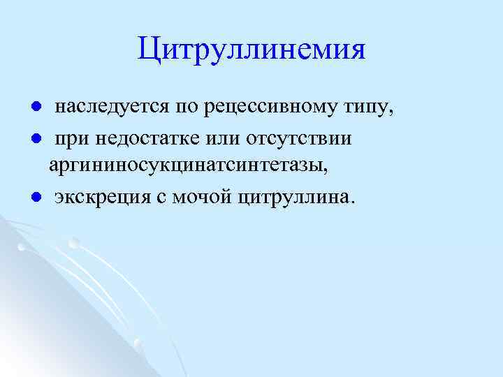 Цитруллинемия наследуется по рецессивному типу, l при недостатке или отсутствии аргининосукцинатсинтетазы, l экскреция с