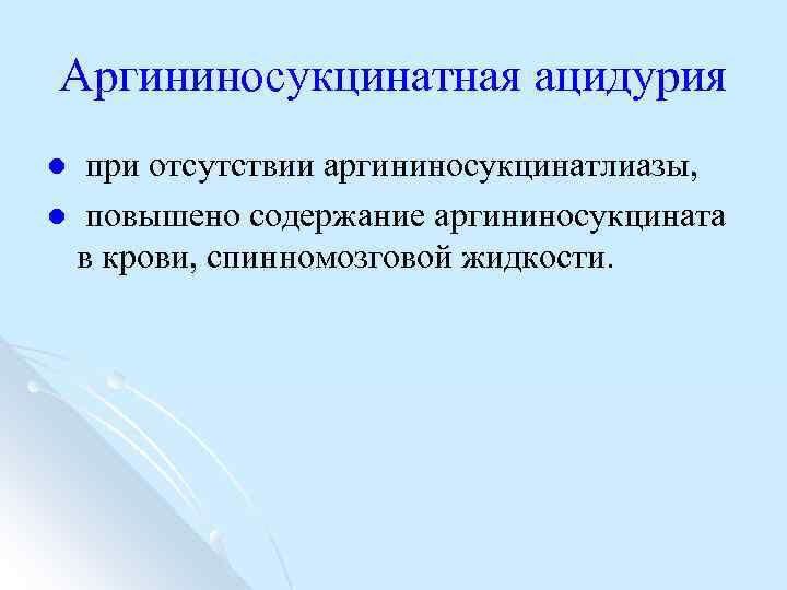 Аргининосукцинатная ацидурия при отсутствии аргининосукцинатлиазы, l повышено содержание аргининосукцината в крови, спинномозговой жидкости. l