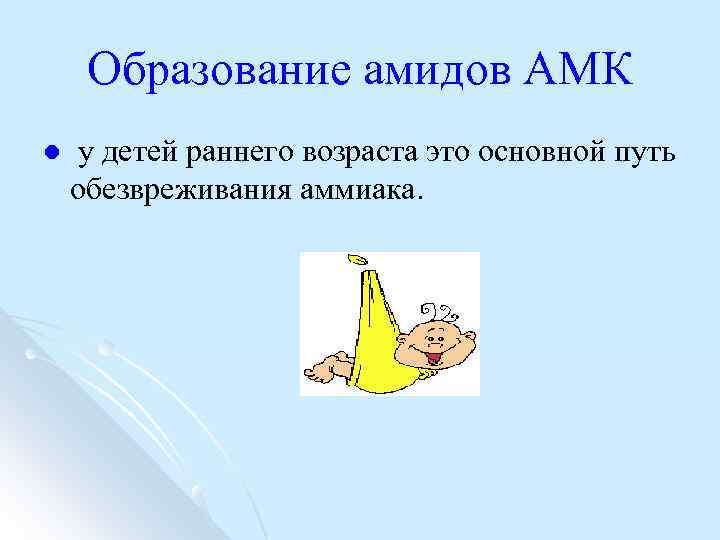 Образование амидов АМК l у детей раннего возраста это основной путь обезвреживания аммиака. 