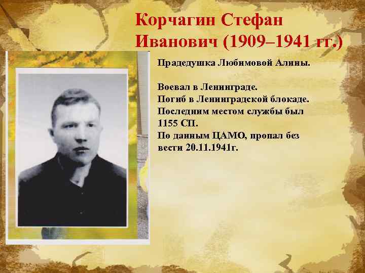 Корчагин Стефан Иванович (1909– 1941 гг. ) Прадедушка Любимовой Алины. Воевал в Ленинграде. Погиб