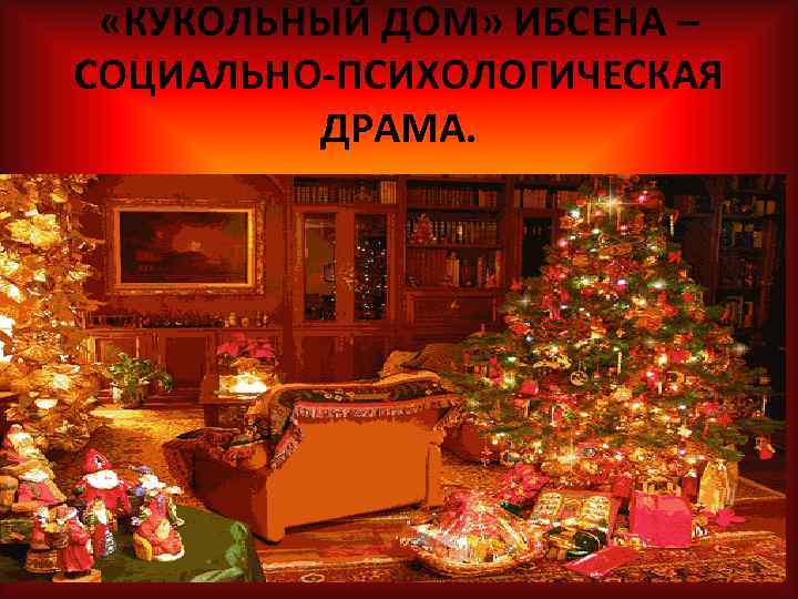  «КУКОЛЬНЫЙ ДОМ» ИБСЕНА – СОЦИАЛЬНО-ПСИХОЛОГИЧЕСКАЯ ДРАМА. 