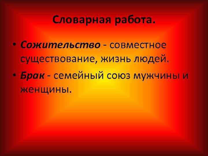 Словарная работа. • Сожительство совместное существование, жизнь людей. • Брак семейный союз мужчины и