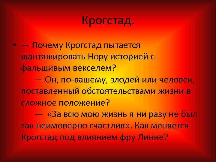 Крогстад. • — Почему Крогстад пытается шантажировать Нору историей с фальшивым векселем? — Он,