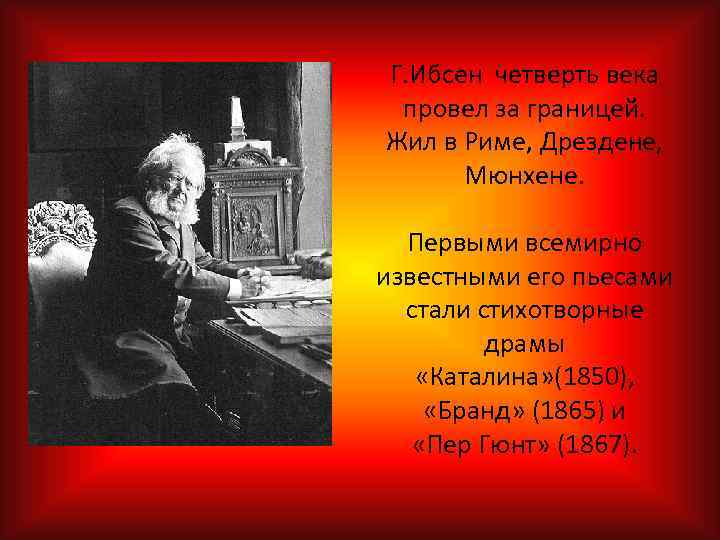 Г. Ибсен четверть века провел за границей. Жил в Риме, Дрездене, Мюнхене. Первыми всемирно