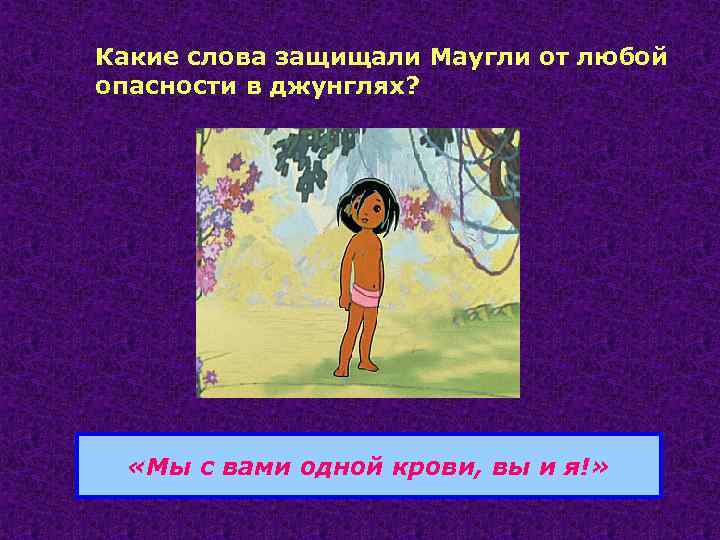 Какие слова защищали Маугли от любой опасности в джунглях? «Мы с вами одной крови,