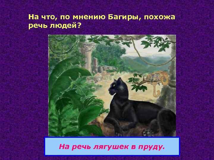 На что, по мнению Багиры, похожа речь людей? На речь лягушек в пруду. 