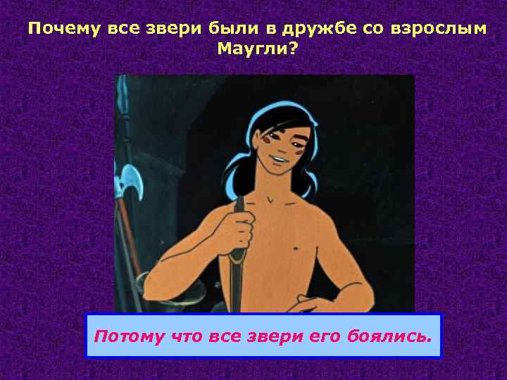 Почему все звери были в дружбе со взрослым Маугли? Потому что все звери его