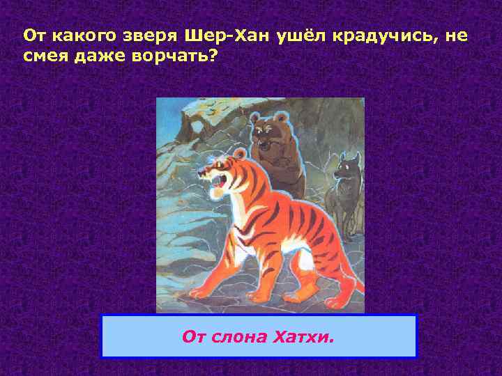 От какого зверя Шер-Хан ушёл крадучись, не смея даже ворчать? От слона Хатхи. 