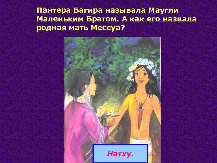 Пантера Багира называла Маугли Маленьким Братом. А как его назвала родная мать Мессуа? Натху.