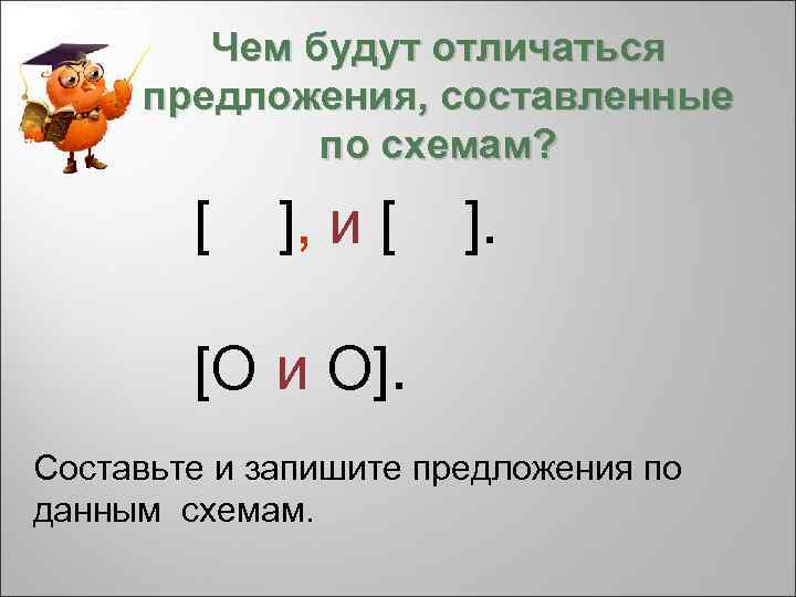 Чем будут отличаться предложения, составленные по схемам? [ ], и [ ]. [O и