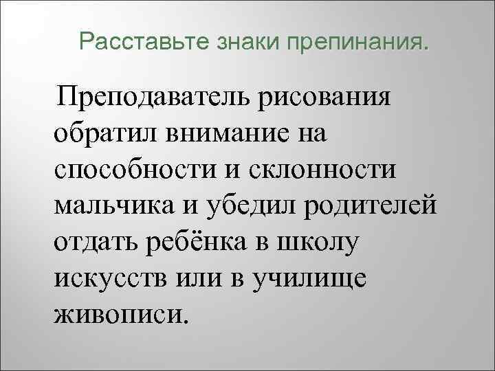 Расставьте знаки препинания. Преподаватель рисования обратил внимание на способности и склонности мальчика и убедил