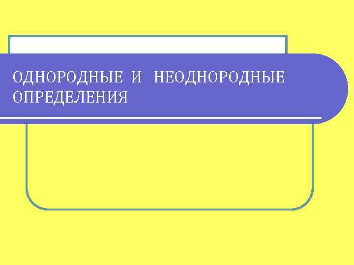 ОДНОРОДНЫЕ И НЕОДНОРОДНЫЕ ОПРЕДЕЛЕНИЯ 