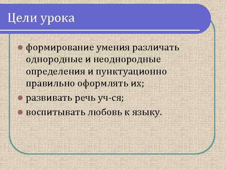 Цели урока l формирование умения различать однородные и неоднородные определения и пунктуационно правильно оформлять