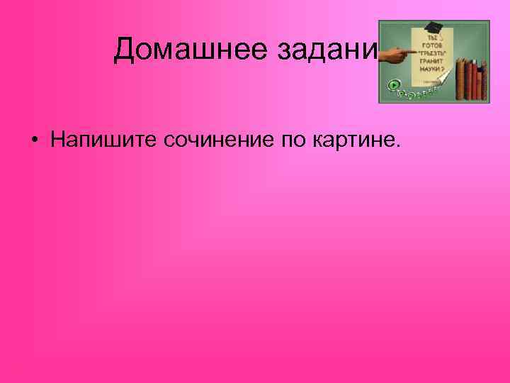 Домашнее задание • Напишите сочинение по картине. 