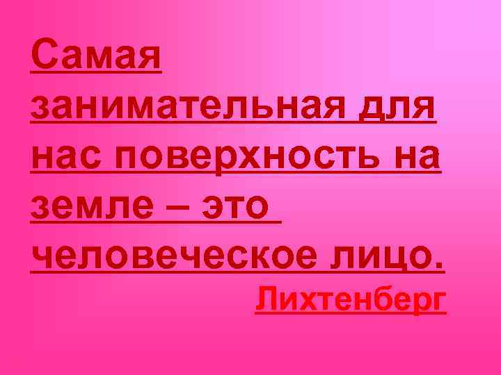 Самая занимательная для нас поверхность на земле – это человеческое лицо. Лихтенберг 