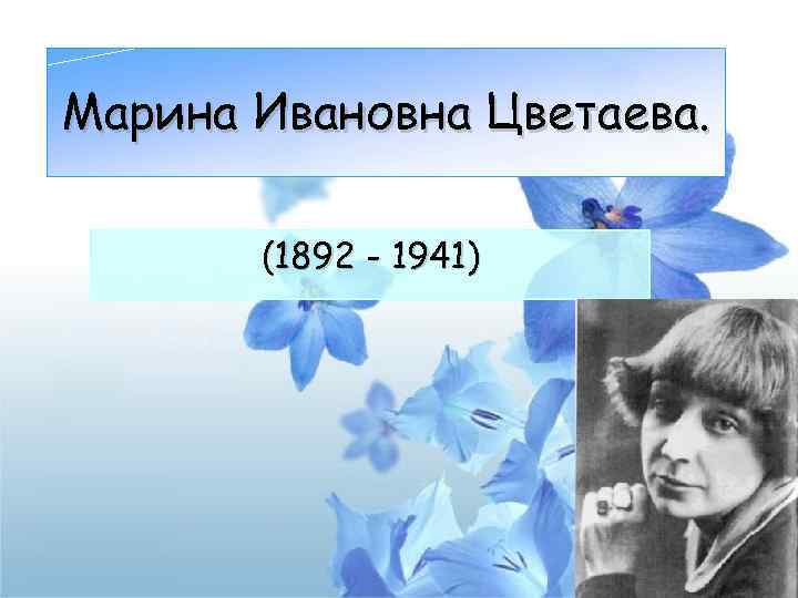 Марина Ивановна Цветаева. (1892 - 1941) 