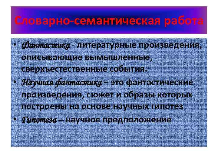 Словарно-семантическая работа • Фантастика - литературные произведения, описывающие вымышленные, сверхъестественные события. • Научная фантастика