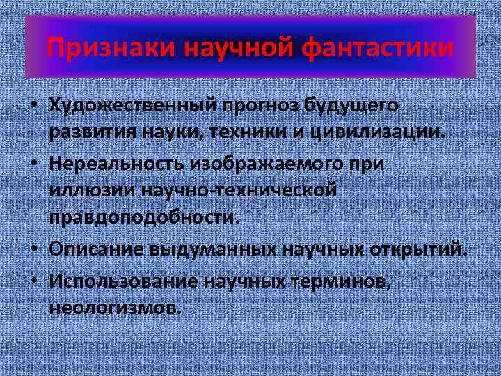 Признаки научной фантастики • Художественный прогноз будущего развития науки, техники и цивилизации. • Нереальность