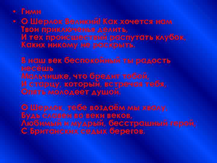  • Гимн • О Шерлок Великий! Как хочется нам Твои приключенья делить, И