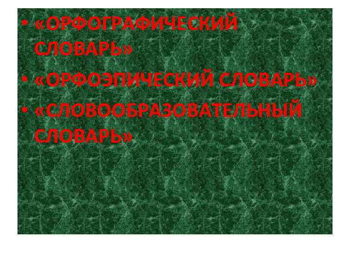  • «ОРФОГРАФИЧЕСКИЙ СЛОВАРЬ» • «ОРФОЭПИЧЕСКИЙ СЛОВАРЬ» • «СЛОВООБРАЗОВАТЕЛЬНЫЙ СЛОВАРЬ» 