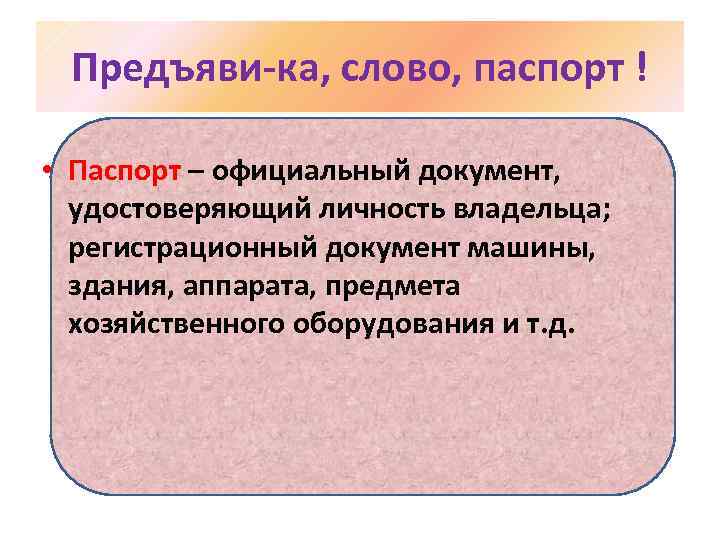 Предъяви-ка, слово, паспорт ! • Паспорт – официальный документ, удостоверяющий личность владельца; регистрационный документ