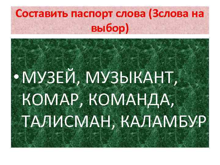 Составить паспорт слова (3 слова на выбор) • МУЗЕЙ, МУЗЫКАНТ, КОМАР, КОМАНДА, ТАЛИСМАН, КАЛАМБУР