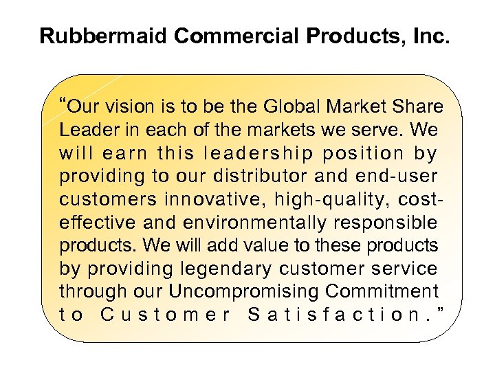 Rubbermaid Commercial Products, Inc. “Our vision is to be the Global Market Share Leader