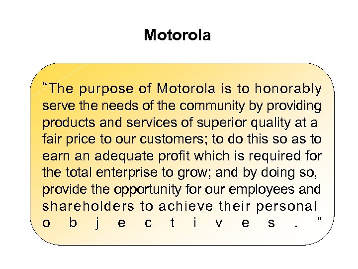 Motorola “ The purpose of Motorola is to honorably serve the needs of the