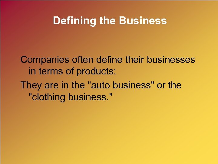 Defining the Business Companies often define their businesses in terms of products: They are