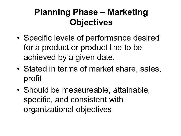 Planning Phase – Marketing Objectives • Specific levels of performance desired for a product