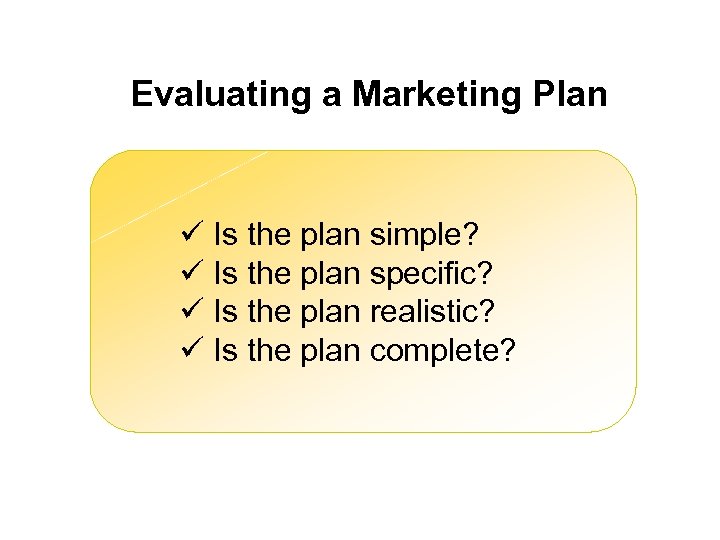 Evaluating a Marketing Plan ü Is the plan simple? ü Is the plan specific?