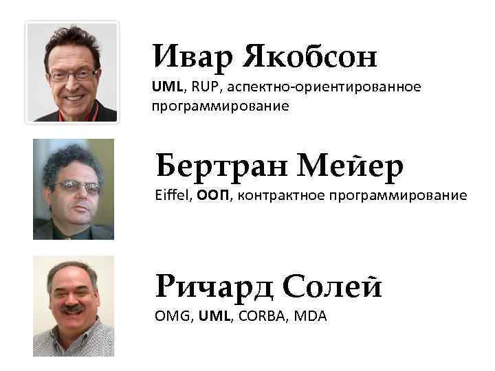 Ивар Якобсон UML, RUP, аспектно-ориентированное программирование Бертран Мейер Eiffel, ООП, контрактное программирование Ричард Солей