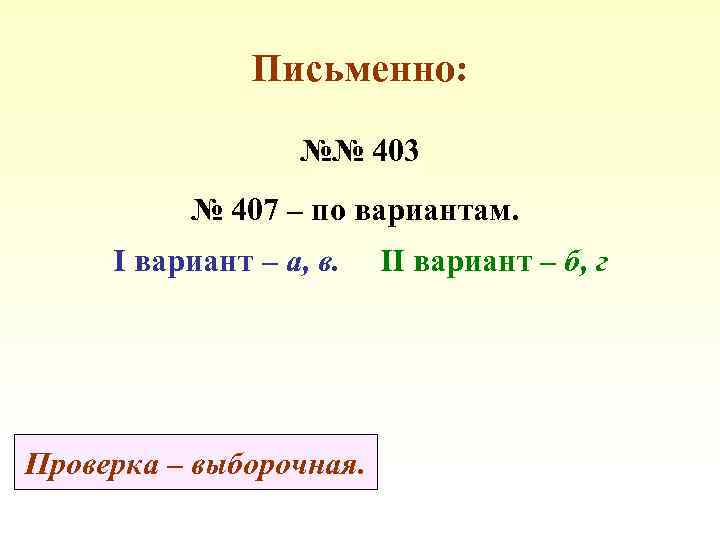 Письменно: №№ 403 № 407 – по вариантам. I вариант – а, в. Проверка