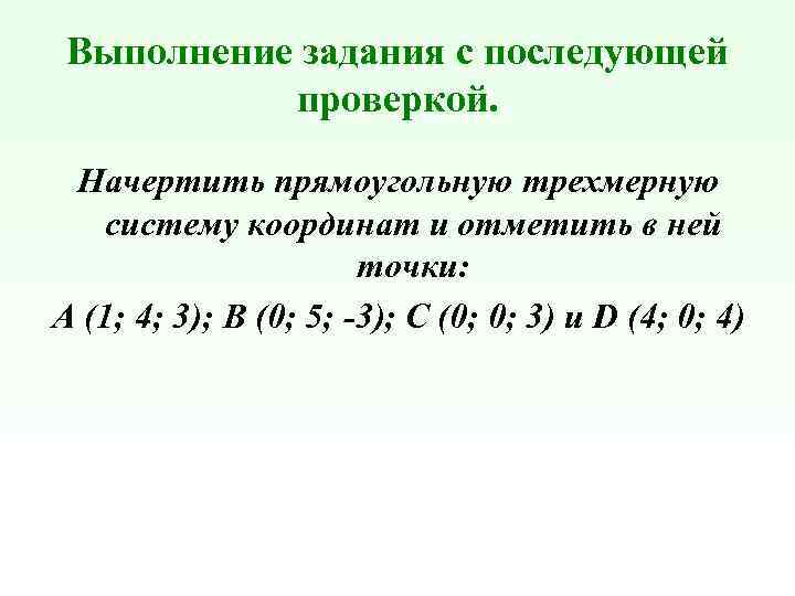 Выполнение задания с последующей проверкой. Начертить прямоугольную трехмерную систему координат и отметить в ней
