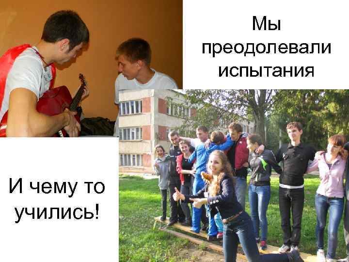 Мы преодолевали испытания И чему то учились! 