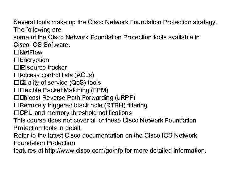 Several tools make up the Cisco Network Foundation Protection strategy. The following are some