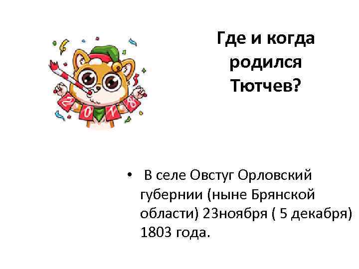 Где и когда родился Тютчев? • В селе Овстуг Орловский губернии (ныне Брянской области)