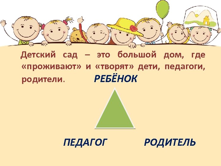  Детский сад – это большой дом, где «проживают» и «творят» дети, педагоги, родители.