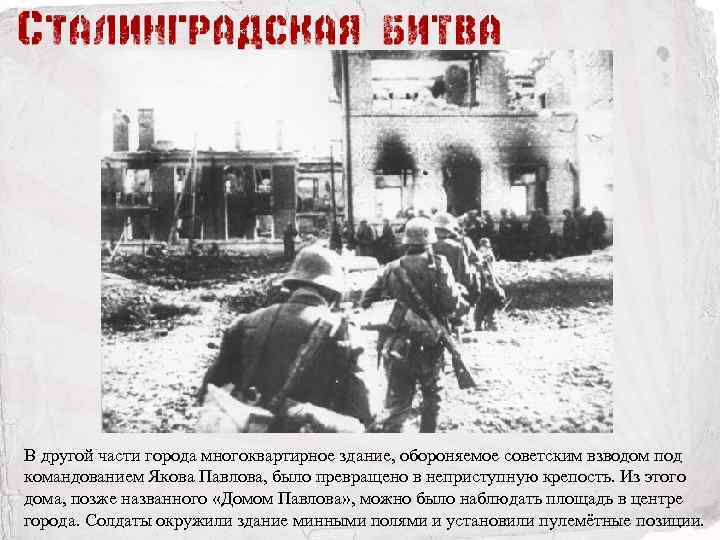 В другой части города многоквартирное здание, обороняемое советским взводом под командованием Якова Павлова, было
