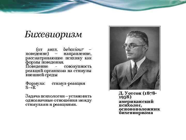 Бихевиоризм (от англ. behaviour – поведение) – направление, рассматривающее психику как формы поведения. Поведение