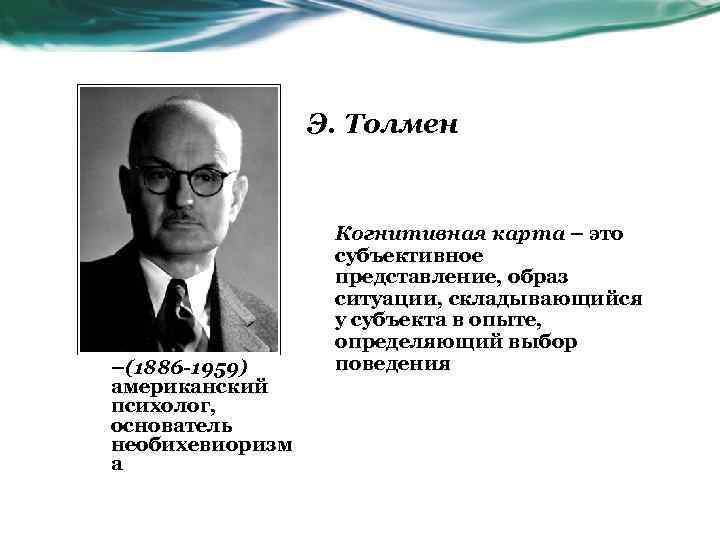 Э. Толмен –(1886 -1959) американский психолог, основатель необихевиоризм а Когнитивная карта – это субъективное