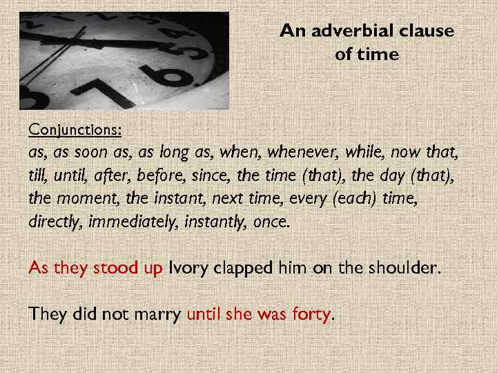 An adverbial clause of time Conjunctions: as, as soon as, as long as, whenever,