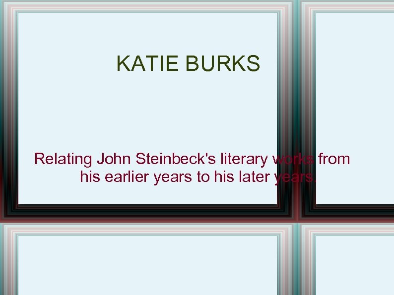 KATIE BURKS Relating John Steinbeck's literary works from his earlier years to his later