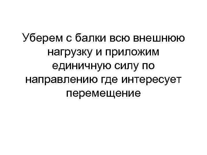Уберем с балки всю внешнюю нагрузку и приложим единичную силу по направлению где интересует