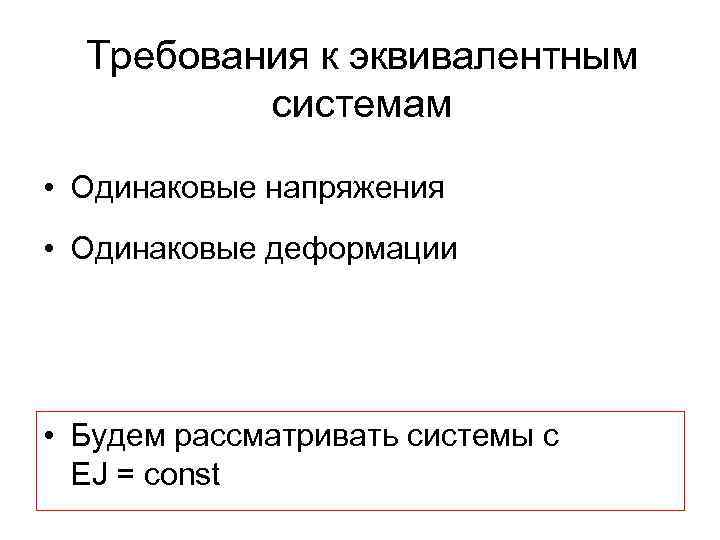 Требования к эквивалентным системам • Одинаковые напряжения • Одинаковые деформации • Будем рассматривать системы