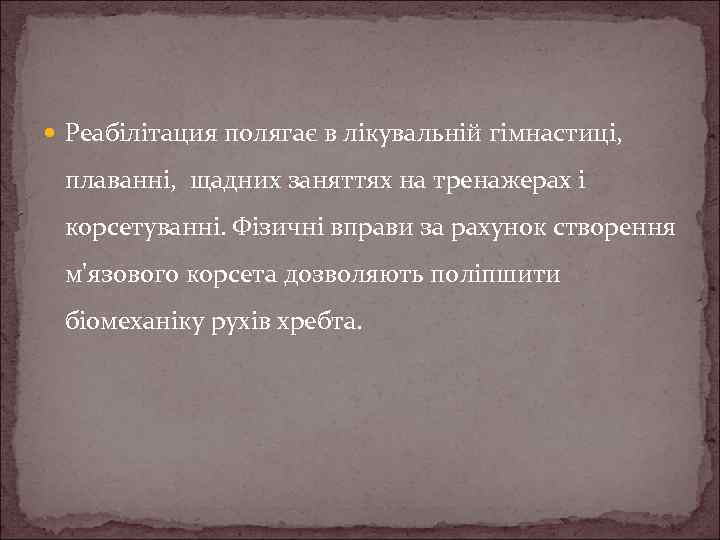  Реабілітация полягає в лікувальній гімнастиці, плаванні, щадних заняттях на тренажерах і корсетуванні. Фізичні