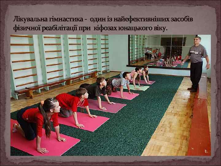 Лікувальна гімнастика - один із найефективніших засобів фізичної реабілітації при кіфозах юнацького віку. 