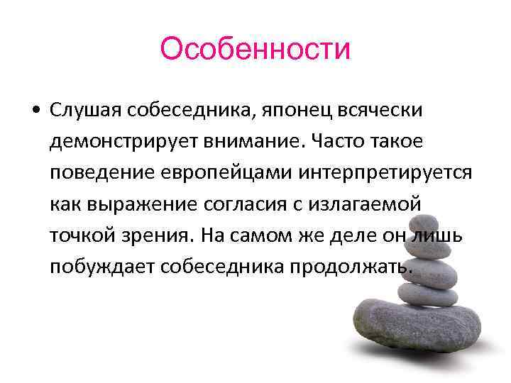 Особенности • Слушая собеседника, японец всячески демонстрирует внимание. Часто такое поведение европейцами интерпретируется как