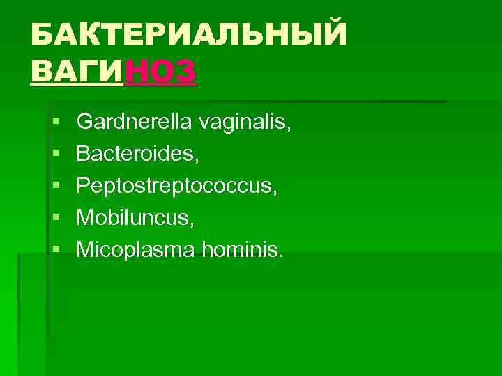 БАКТЕРИАЛЬНЫЙ ВАГИНОЗ § § § Gardnerella vaginalis, Bacteroides, Peptostreptococcus, Mobiluncus, Micoplasma hominis. 